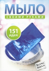 Вера Корнилова - Мыло своими руками. 151 идея