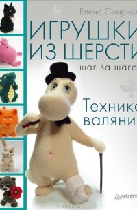 Елена Смирнова - Игрушки из шерсти шаг за шагом. Техника валяния