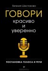 Евгения Шестакова - Говори красиво и уверенно. Постановка голоса и речи