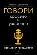 Евгения Шестакова - Говори красиво и уверенно. Постановка голоса и речи