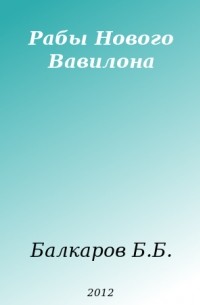 Балкаров Борис Борисович - Рабы Нового Вавилона