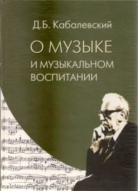 Дмитрий Кабалевский - О музыке и музыкальном воспитании. Книга для учителя