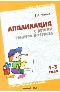 Е. А. Янушко - Аппликация с детьми раннего возраста. 1-3 года