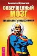 Совершенный мозг. Как управлять подсознанием