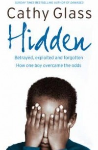 Cathy Glass - Hidden: Betrayed, Exploited and Forgotten. How One Boy Overcame the Odds.