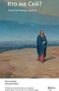 Протоиерей Геннадий Фаст - Кто же Сей? Книга об Иисусе Христе