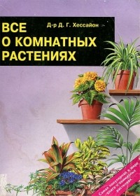 Д. Г. Хессайон - Все о комнатных растениях