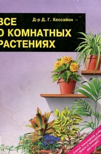Д. Г. Хессайон - Все о комнатных растениях