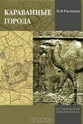 Михаил Ростовцев - Караванные города