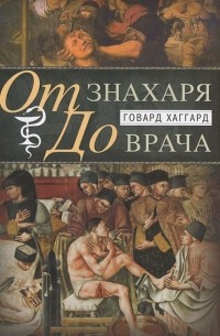 Говард Хаггард - От знахаря до врача. История науки врачевания