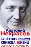 Анатолий Некрасов - Зачетная книжка жизни. Учимся любить