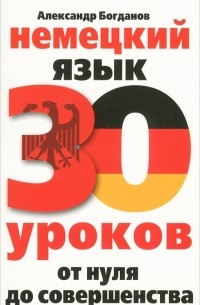 Александр Богданов - Немецкий язык. 30 уроков. От нуля до совершенства