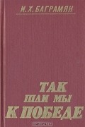 И. Х. Баграмян - Так шли мы к победе
