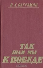 И. Х. Баграмян - Так шли мы к победе