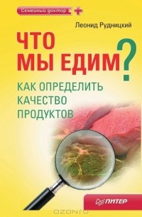 Леонид Рудницкий - Что мы едим? Как определить качество продуктов
