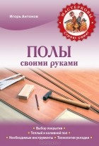 Игорь Антонов - Полы своими руками