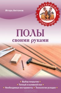 Игорь Антонов - Полы своими руками