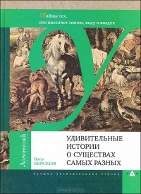 Пётр Образцов - Удивительные истории о существах самых разных. Тайна тех, кто населяет землю, воду и воздух