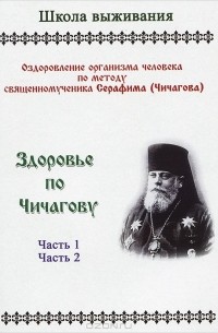 Ю. Самусенко - Здоровье по Чичагову. Оздоровление организма человека по методике священномученика Серафима (Чичигова). Часть1. Часть 2