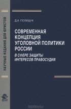 Д. А. Полишук - Современная концепция уголовной политики России в сфере защиты интересов правосудия