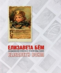  - Елизавета Бём. Иллюстрированный каталог почтовых открыток / Elisabeth Bohm: The Illustrated Cataloque of Postcards
