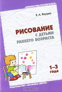 Е. А. Янушко - Рисование с детьми раннего возраста. 1-3 года