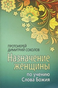 Протоиерей Димитрий Соколов - Назначение женщины по учению Слова Божия