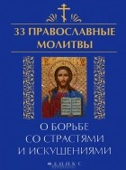 Елена Елецкая - 33 православные молитвы о борьбе со страстями и искушениями