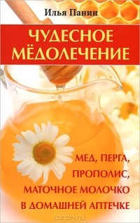 Иван Панин - Чудесное медолечение. Мед, перга, прополис, маточное молочко в домашней аптечке
