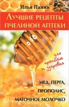 Иван Панин - Лучшие рецепты пчелиной аптеки. Мед, перга, прополис, маточное молочко для красоты и здоровья