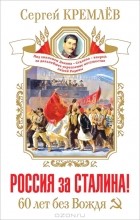 Сергей Кремлёв - Россия за Сталина! 60 лет без Вождя