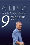 Андрей Кончаловский - 9 глав о кино и т.д. ...