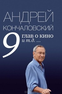 Андрей Кончаловский - 9 глав о кино и т.д. ...