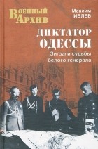 Максим Ивлев - Диктатор Одессы. Зигзаги судьбы белого генерала