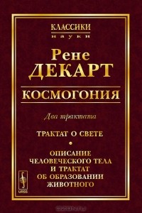 Рене Декарт - Космогония. Два трактата. Трактат о свете. Описание человеческого тела и трактат об образовании животного (сборник)