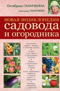 Октябрина Ганичкина, Александр Ганичкин - Новая энциклопедия садовода и огородника