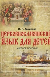 И. Г. Архипова - Церковнославянский язык для детей. Учебное пособие