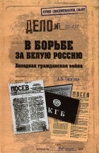 Андрей Окулов - В борьбе за Белую Россию. Холодная гражданская война