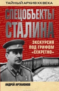 Андрей Артамонов - Спецобъекты Сталина. Экскурсия под грифом "секретно"