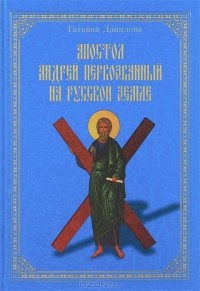 Татьяна Данилова - Апостол Андрей Первозванный на Русской земле