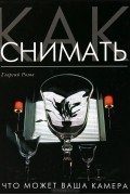 Георгий Розов - Как снимать. Что может ваша камера?