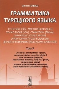 Эйюп Гениш - Грамматика турецкого языка. Фонетика, морфология, этимология, семантика, синтаксис, орфография, знаки препинания. Том 3. Служебные слова, послелоги, союзы и частицы, междометия, аффиксы, предложение, правила орфографии, знаки препинания