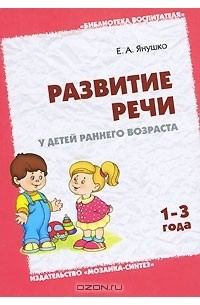 Е. А. Янушко - Развитие речи у детей раннего возраста. 1-3 года