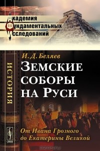 И. Д. Беляев - Земские соборы на Руси. От Ивана Грозного до Екатерины Великой