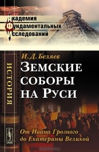 И. Д. Беляев - Земские соборы на Руси. От Ивана Грозного до Екатерины Великой