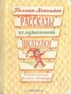 Галина Левашова - Рассказы из музыкальной шкатулки