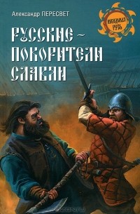 Александр Пересвет - Русские - покорители славян