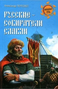 Александр Пересвет - Русские - собиратели славян