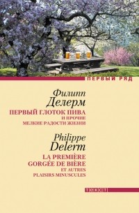 Филипп Делерм - Первый глоток пива и прочие мелкие радости жизни (сборник)