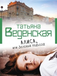 Татьяна Веденская - Алиса, или Зеленый подъезд